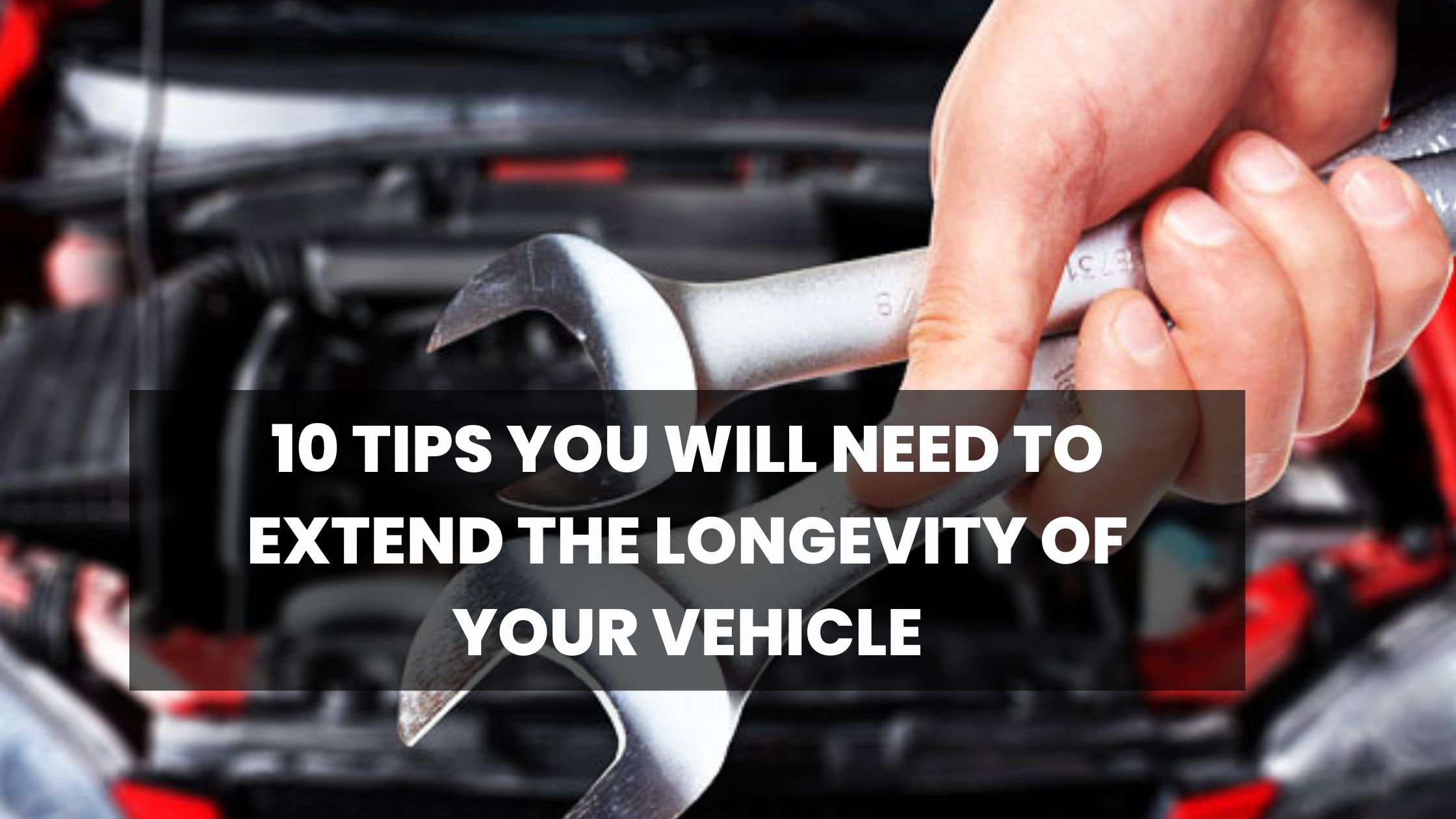 10 Tips You Will Need To Extend The Longevity Of Your Vehicle